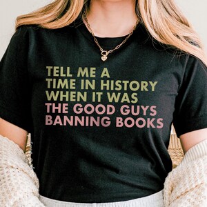 Book Ban Shirt, Tell Me A Time A History When It Was The Good Guys Banning Books, Banned Books T-Shirt, Librarian Gift, Protect Libraries
