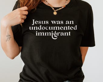 Jesus Was An Undocumented Immigrant Shirt - Social Activist Tee
