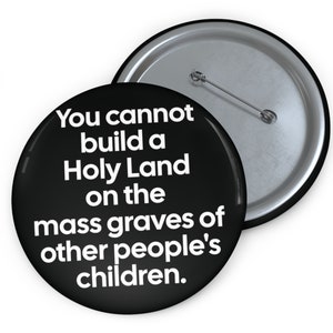 Pro Palestine Pin Button, You Cannot Build a Holy Land on the Mass Graves of Other People's Children, Support a Free Palestine Pin Badge