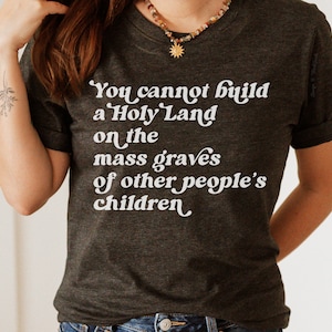Palestine Shirt, Stop the Genocide Shirt, Cannot Build a Holy Land on the Mass Graves of Children, Free Palestine Shirt, Ceasefire Now