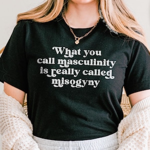 Anti Misogyny Shirt, What You Call Masculinity is Really Misogyny, Feminist Shirt, Fragile Masculinity T-Shirt, Anti Patriarchy Shirt
