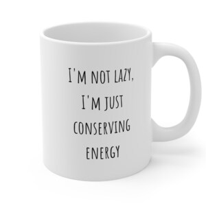 I&#39;m Not Lazy, I&#39;m Just Conserving Energy Ceramic Mug 11oz, Funny Mug, Sarcastic Mug, Funny Coffee Cup