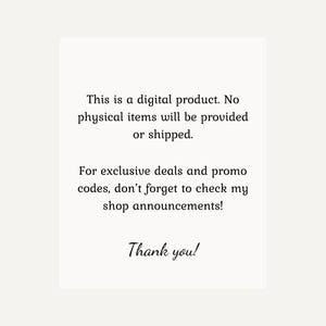 May include: Text on a white background that reads: "This is a digital product. No physical items will be provided or shipped. For exclusive deals and promo codes, don't forget to check my shop announcements! Thank you!"