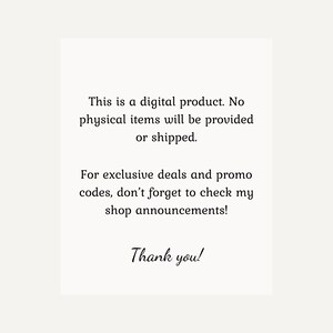 May include: Text on a white background that reads: "This is a digital product. No physical items will be provided or shipped. For exclusive deals and promo codes, don't forget to check my shop announcements! Thank you!"