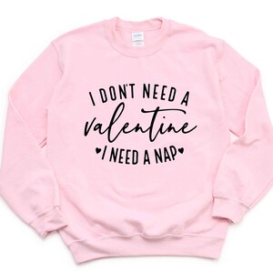 I Don&#39;t Need A Valentine Sweatshirt, I Need A Nap Sweatshirt, Funny Valentine’s Day Shirt, Funny Single Shirt, Valentines Day Shirt