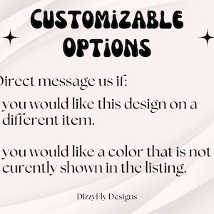 May include: Text on a light pink background reads "CUSTOMIZABLE OPTIONS." Below, it says "Direct message us if: you would like this design on a different item. you would like a color that is not currently shown in the listing." DizzyFly Designs is at the bottom.