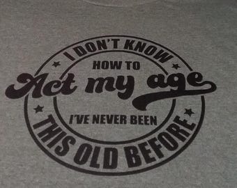 Act My Age  T-Shirts - Unisex T- Shirt - Vinyl Design  - Graphic T-Shirt - For Her - For Him