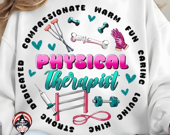 May include: White sweatshirt with a graphic design for a physical therapist. The design includes the words "Physical Therapist" in pink and teal, surrounded by medical and fitness-related icons, and the words "Compassionate, Warm, Fun, Caring, Loving, Strong, King, Dedicated".