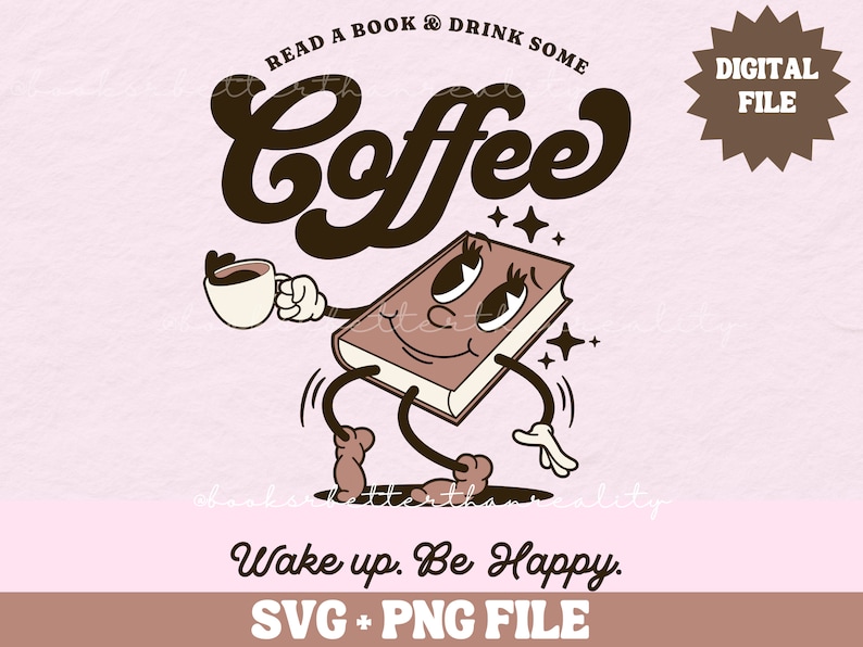 May include: A cartoon book character with a cup of coffee in one hand and a happy expression. The book character is brown and has a smiling face with eyelashes. The text "READ A BOOK & DRINK SOME COFFEE" is above the character. The text "Wake up. Be Happy." is below the character. The text "SVG + PNG FILE" is at the bottom of the image.