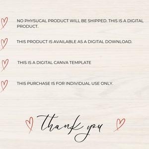 May include: A digital download graphic with a heart and the text "NO PHYSUCAL PRODUCT WILL BE SHIPPED. THIS IS A DIGITAL PRODUCT."  "THIS PRODUCT IS AVAILABLE AS A DIGITAL DOWNLOAD." "THIS IS A DIGITAL CANVA TEMPLATE" "THIS PURCHASE IS FOR INDIVIDUAL USE ONLY."  "thank you"