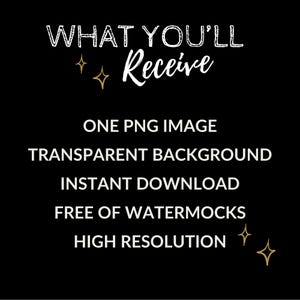 May include: Black background with white text that reads "WHAT YOU'LL RECEIVE." Below, it lists "ONE PNG IMAGE, TRANSPARENT BACKGROUND, INSTANT DOWNLOAD, FREE OF WATERMOCKS, HIGH RESOLUTION." Gold starburst graphics are included.