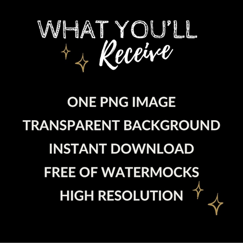 May include: Black background with white text that reads "WHAT YOU'LL RECEIVE." Below, it lists "ONE PNG IMAGE, TRANSPARENT BACKGROUND, INSTANT DOWNLOAD, FREE OF WATERMOCKS, HIGH RESOLUTION." Gold starburst graphics are included.