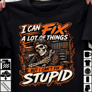 May include: A black t-shirt featuring a graphic of a skeleton wearing a baseball cap, holding a wrench in a workshop setting. The text reads: I CAN FIX A LOT OF THINGS BUT I CAN'T FIX STUPID. The design includes an engine, tools, and oil.