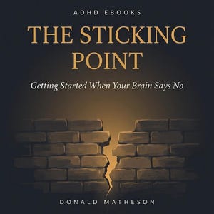 May include: A book cover titled ADHD EBOOKS THE STICKING POINT Getting Started When Your Brain Says No by Donald Matheson. The dark background features a brown brick wall with a vertical crack in the center, illuminated by a warm golden light.