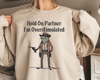 Hold On Partner I&#39;m Overstimulated Cowboy Frog Funny Meme Sweatshirt, Funny Frog Western Cowboy Gift, Frog Shirt, Funny Gifts for Friend