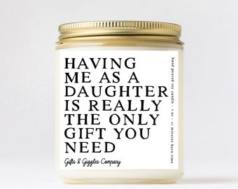 Having me as a daughter is Really the only Gift you need 9 oz Soy Candle