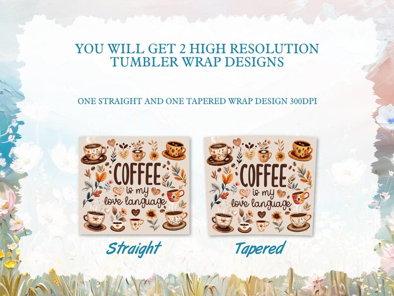May include: Two digital designs for a coffee tumbler wrap. The design features a brown and white coffee cup with the text "Coffee is my love language" surrounded by floral illustrations. One design is straight and the other is tapered.