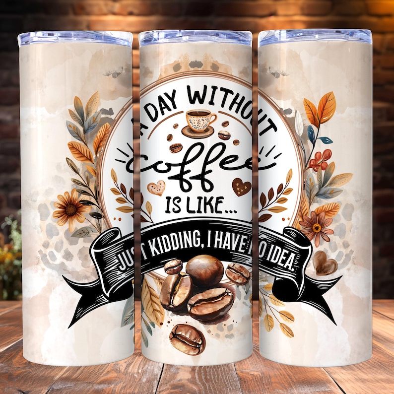 K&ouml;nnte beinhalten: Ein Edelstahlbecher mit einem Kaffee-Thema-Design. Das Design umfasst Kaffeebohnen, eine Kaffeetasse und den Text "A day without coffee is like... Just kidding, I have no idea." Der Becher hat einen beigen Hintergrund mit floralen Akzenten.