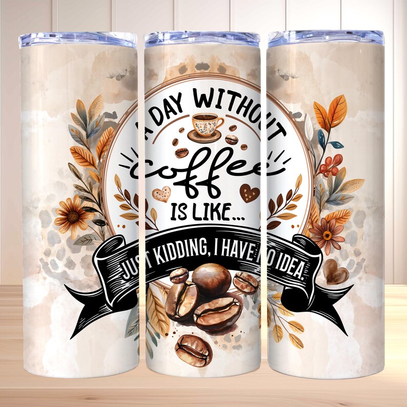 K&ouml;nnte beinhalten: Ein Edelstahlbecher mit einem Kaffee-Design. Der Becher zeigt den Text "A day without coffee is like... Just kidding, I have no idea." Das Design umfasst Kaffeebohnen, eine Kaffeetasse und florale Akzente in Braun- und Beiget&ouml;nen.