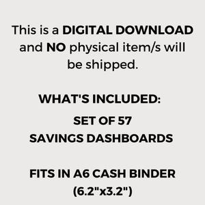 May include: Text on a light beige background reads: "This is a DIGITAL DOWNLOAD and NO physical item/s will be shipped. WHAT'S INCLUDED: SET OF 57 SAVINGS DASHBOARDS. FITS IN A6 CASH BINDER (6.2"x3.2")".