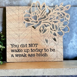 You Did Not Wake Up Today to be a Weak Ass Bitch Handmade Mahogany Funny & Motivational Wooden Wall Art