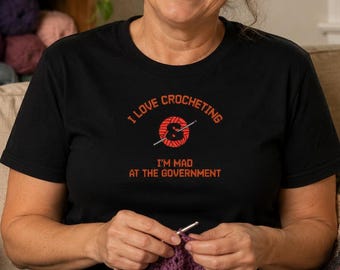 I Love Crocheting I'm Mad at the Government T-Shirt | Crocheter Humor