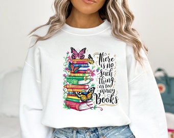 There is No Such Thing As Too Many Books Sweatshirt, Bookish Shirt, Gift For Bookworm Librarian Book Lover Book Nerd, Reading Sweater
