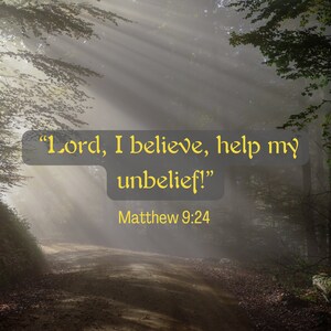 May include: A quote from the Bible, Matthew 9:24, is displayed on a gray background. The quote reads, "Lord, I believe, help my unbelief!" The quote is set against a backdrop of a misty forest path with sunlight streaming through the trees.