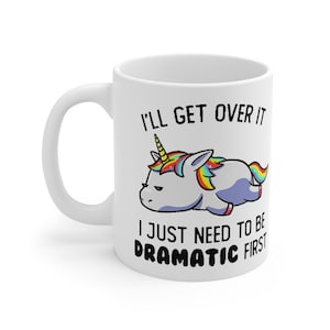 I'll Get Over It I Just Need To Be Dramatic First Funny Unicorn Ceramic Mug 11oz