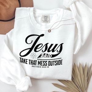 May include: White sweatshirt with the text "Jesus Said Take That Mess Outside" in black script. The sweatshirt also features a small cross graphic and the Bible verse Matthew 21:12-13.
