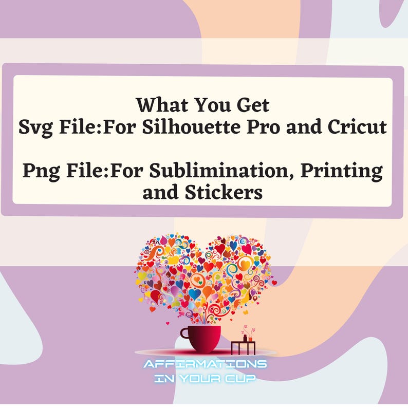 May include: A digital download of a colorful heart design with the text "Affirmations in Your Cup" and the words "What You Get Svg File:For Silhouette Pro and Cricut Png File:For Sublimination, Printing and Stickers".
