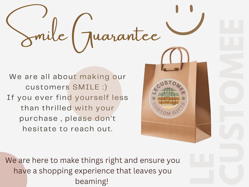 May include: A brown paper shopping bag with a logo that says "LE CUSTOMEE CUSTOM GIFTS" and the text "Smile Guarantee". The text also says "We are all about making our customers SMILE :) If you ever find yourself less than thrilled with your purchase, please don't hesitate to reach out."