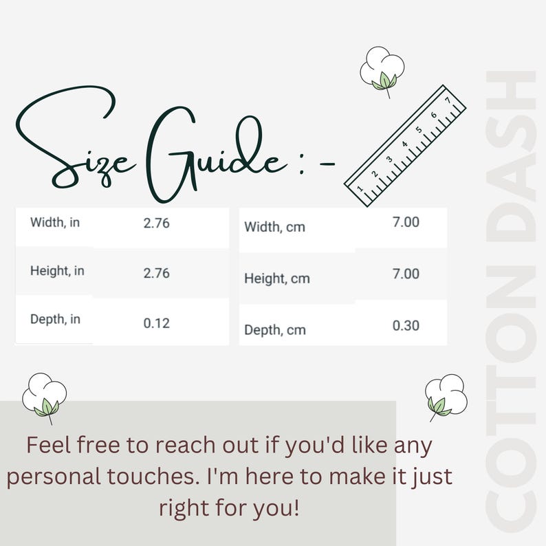 May include: A size guide graphic with measurements in inches and centimeters. The width and height are 2.76 inches (7.00 cm), and the depth is 0.12 inches (0.30 cm). The text "COTTON DASH" is on the right side. The text "Feel free to reach out if you'd like any personal touches. I'm here to make it just right for you!" is at the bottom.