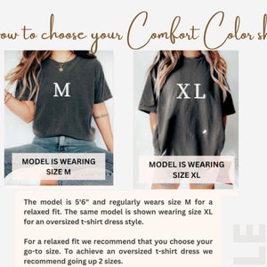 May include: How to choose your Comfort Color shirt? A model is wearing a size M shirt and a size XL shirt. The model is 5'6" and regularly wears size M for a relaxed fit. The same model is shown wearing size XL for an oversized t-shirt dress style. For a relaxed fit, we recommend that you choose your go-to size. To achieve an oversized t-shirt dress, we recommend going up 2 sizes.