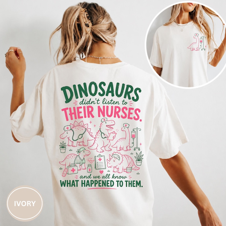 May include: An ivory t-shirt featuring a graphic on the back with green and pink text that reads: DINOSAURS didn't listen to THEIR NURSES. and we all know WHAT HAPPENED TO THEM. The design includes illustrations of dinosaurs wearing nurse caps.