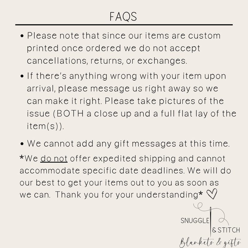 May include: FAQs for custom printed items.  The text explains that cancellations, returns, or exchanges are not accepted.  It also states that gift messages cannot be added at this time and that expedited shipping is not offered.  The text ends with a thank you for understanding.