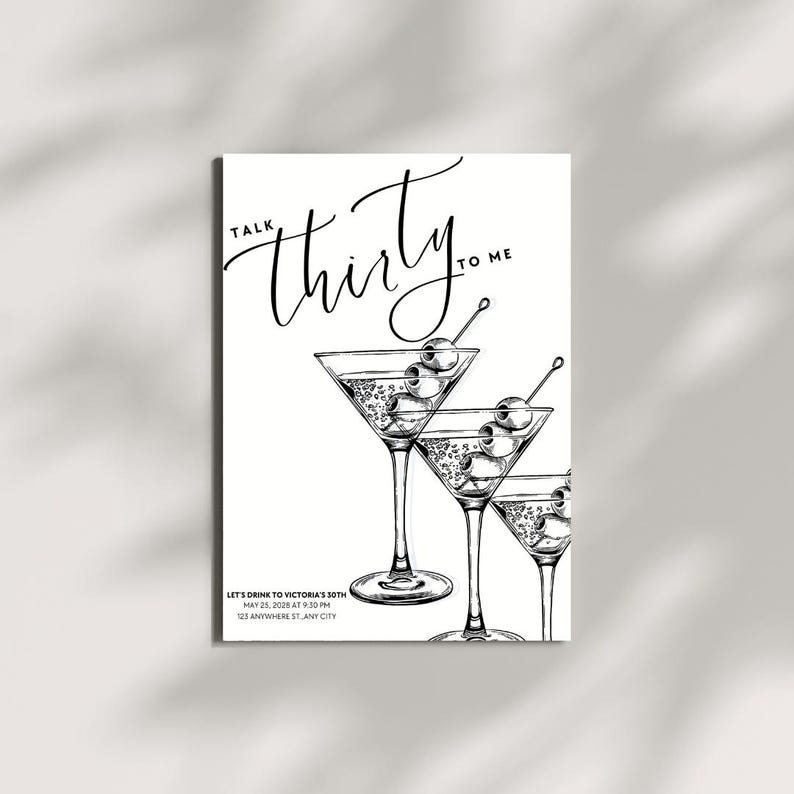 May include: Black and white invitation card with the text "Talk Thirty to Me". The card features three martini glasses with olives. Below the glasses is the text "Let's Drink to Victoria's 30th, May 25, 2028 at 9:30 PM, 123 Anywhere St, Any City."