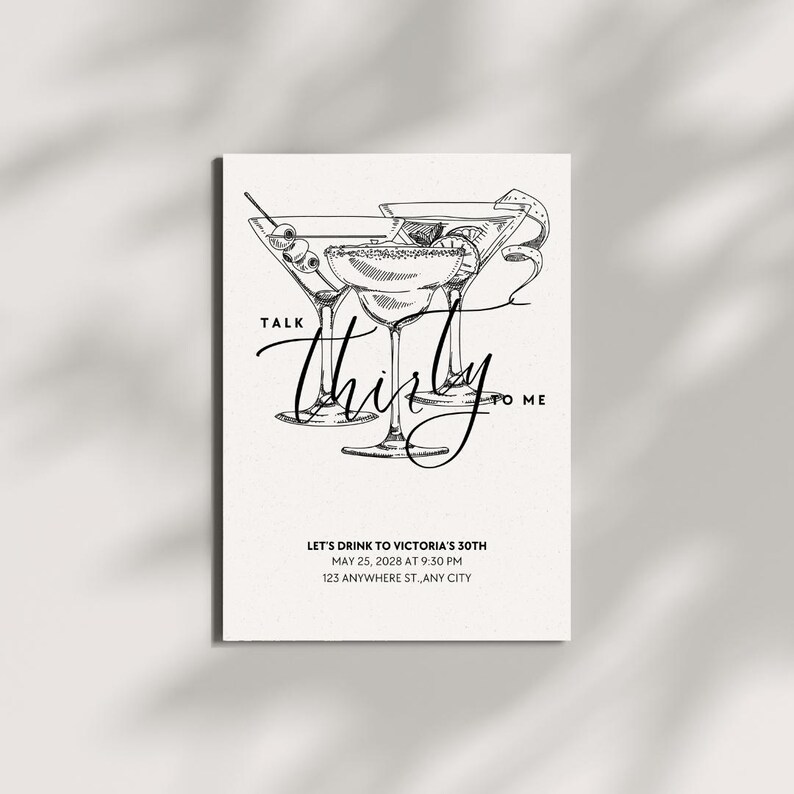 May include: A white invitation card with a black sketch of three martini glasses. The text "Talk Thirsty to Me" is written in a cursive font. The invitation reads "Let's Drink to Victoria's 30th" with date, time, and address.