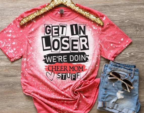 Get in Loser We're Doing Cheer Mom Stuff Mean Girls Cheerleader Mom Bleached Shirt