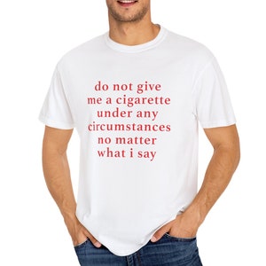 Comfort Colors® Do Not Give Me A Cigarette Under Any Circumstances No Matter What I Say Unisex Gift T-Shirt