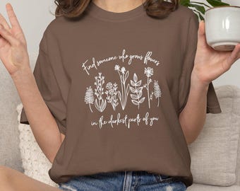 Comfort Colors® Find Someone Who Grows Flowers In The Darkest Parts Of You Shirt, Mental Health Awareness Vintage Washed Retro Look T-Shirt