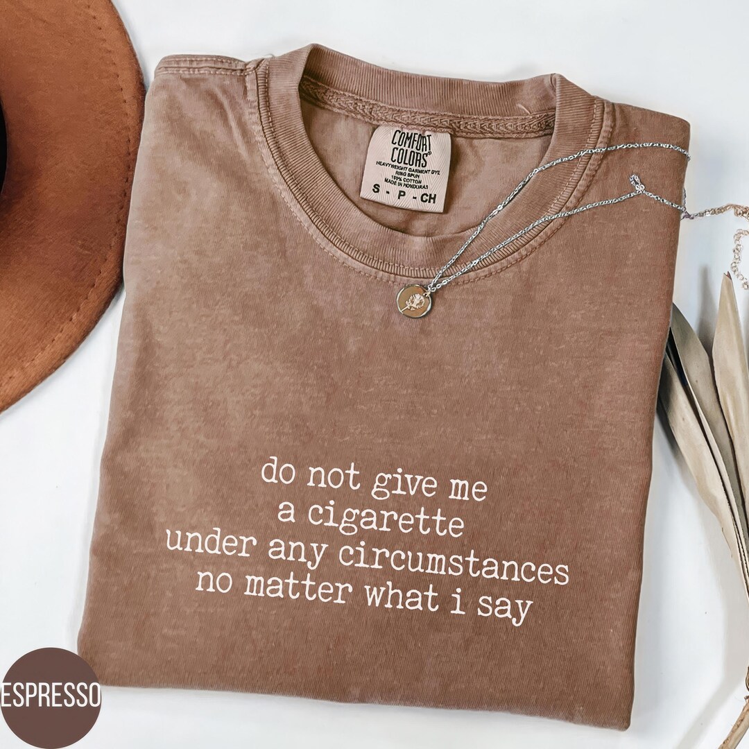 give the anarchist a cigarette Comfort Colors® Do Not Give Me A Cigarette Shirt, Vintage Style Tee, Retro  Anti-smoking Quote T-shirt, Funny Sarcastic Graphic Top