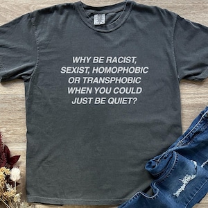 Comfort Colors® Pourquoi être raciste, sexiste, homophobe ou transphobe quand vous pourriez juste être silencieux T-shirt cadeau unisexe, chemise droits humains