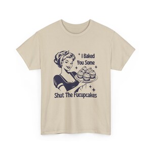 I Baked You Some Shut The Fucupcakes T-Shirt, Funny Sarcastic Meme Shirt, Gift Shirt, Unisex Cotton Tee