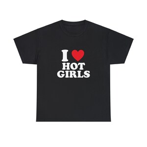 I Love Hot Girls T-Shirt, Funny Saying Shirt, Gift Shirt, Unisex Cotton Shirt