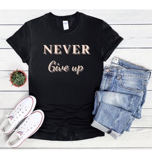 Never Give Up Shirt | Encouraging, Inspirational and Motivational Shirt | Keep on Going Tee | Dont Stop Trying Shirt | You Can Do It Shirt