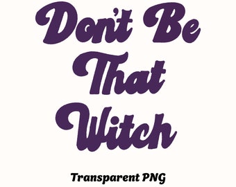 Don't Be That Witch Funny Halloween PNG Instant Download for DTG Printing, Sublimation Design, Stickers, Transfers, etc.