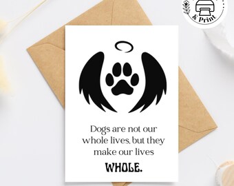 May include: A black and white printable sympathy card with a paw print with angel wings and the text "Dogs are not our whole lives, but they make our lives WHOLE."
