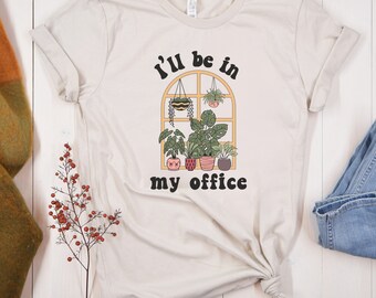 I'll Be In my Office Shirt, Plant Lover Shirt, Gardener Gift, Gardener Mom, Botanical Shirt, Garden Lover Shirt, Gardening Shirt, Farmer Tee