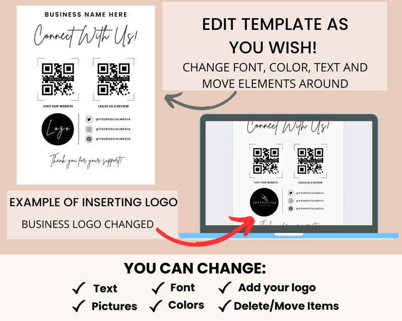 May include: A white template with the text "Connect With Us!" and two QR codes. The template also includes a logo placeholder, social media icons, and the text "Visit Our Website", "Leave Us A Review", and "Thank you for your support". The template is shown on a laptop screen with the text "Edit Template As You Wish!" and "Change font, color, text and move elements around". Below the laptop screen is the text "You Can Change:" with checkmarks next to the words "Text", "Font", "Pictures", "Colors", "Add your logo", and "Delete/Move Items".